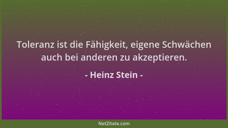 Heinz Stein - Toleranz ist die Fähigkeit, eigene Schwächen auch bei anderen zu akzeptieren....