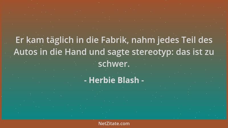 Herbie Blash - Er kam täglich in die Fabrik, nahm jedes Teil des Autos in die Hand und sagte stereotyp: das ist zu schwer....