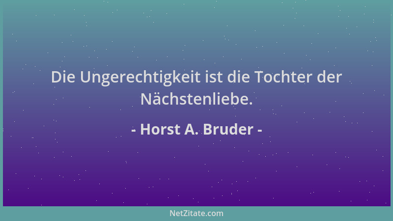 Horst A. Bruder - Die Ungerechtigkeit ist die Tochter der Nächstenliebe....
