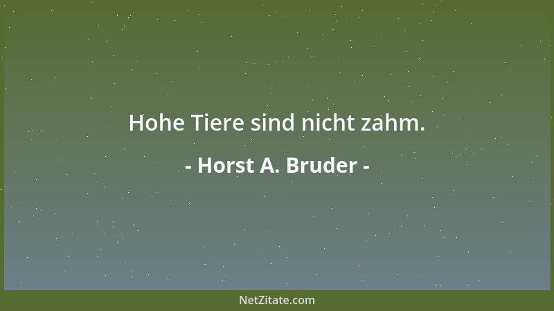 Horst A. Bruder - Hohe Tiere sind nicht zahm....