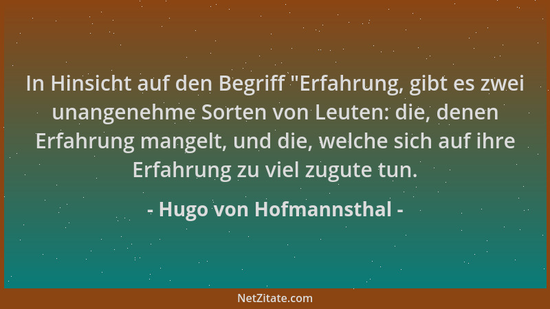 Hugo von Hofmannsthal - In Hinsicht auf den Begriff  "Erfahrung, gibt es zwei unangenehme Sorten von Leuten: die, denen Erfa...