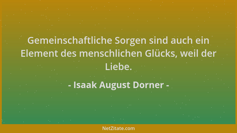 Isaak August Dorner - Gemeinschaftliche Sorgen sind auch ein Element des menschlichen Glücks, weil der Liebe....