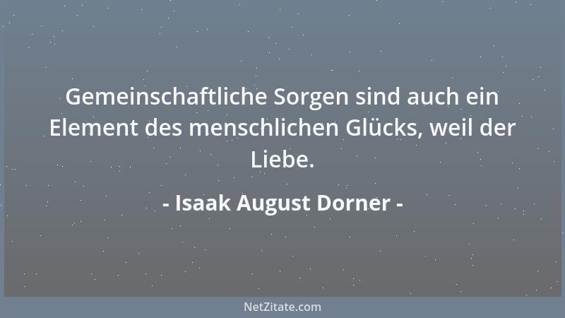 Isaak August Dorner - Gemeinschaftliche Sorgen sind auch ein Element des menschlichen Glücks, weil der Liebe....