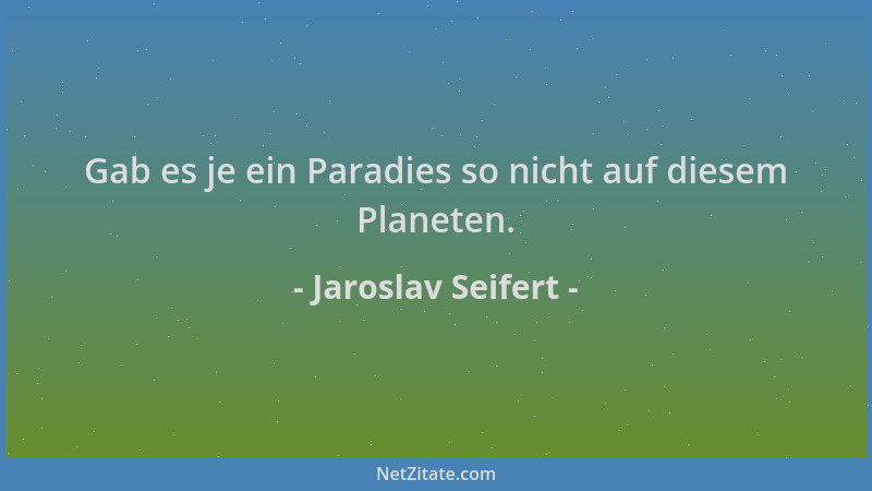 Jaroslav Seifert - Gab es je ein Paradies so nicht auf diesem Planeten....