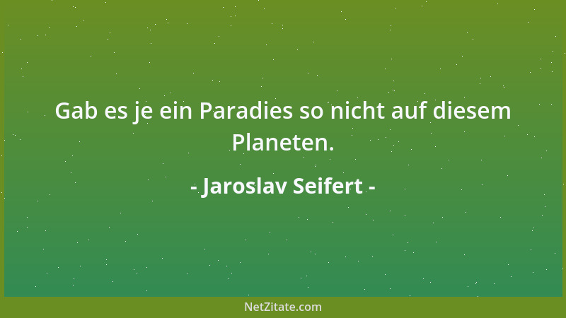 Jaroslav Seifert - Gab es je ein Paradies so nicht auf diesem Planeten....