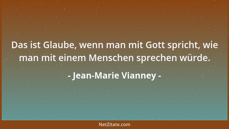 Jean-Marie Vianney - Das ist Glaube, wenn man mit Gott spricht, wie man mit einem Menschen sprechen würde....