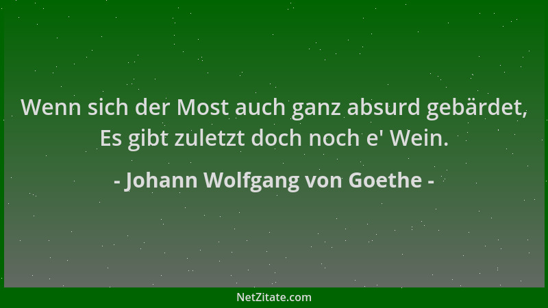 Johann Wolfgang von Goethe - Wenn sich der Most auch ganz absurd gebärdet, Es gibt zuletzt doch noch e ' Wein....