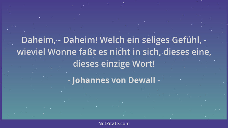 Johannes von Dewall - Daheim, - Daheim! Welch ein seliges Gefühl, - wieviel Wonne faßt es nicht in sich, dieses eine, diese...