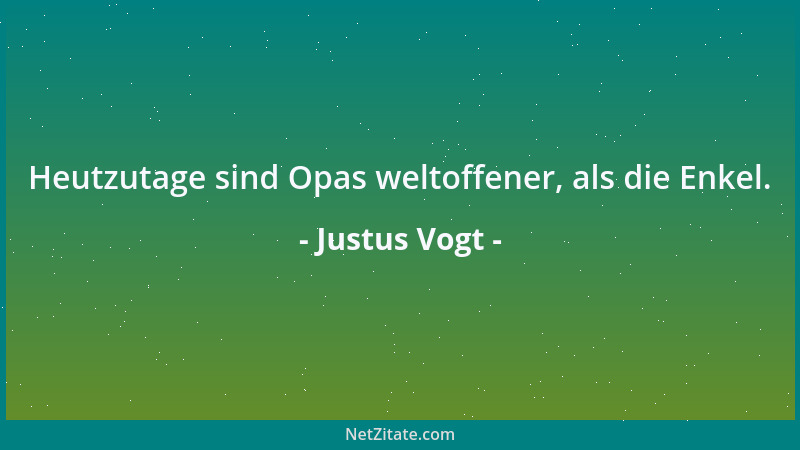 Justus Vogt - Heutzutage sind Opas weltoffener, als die Enkel....