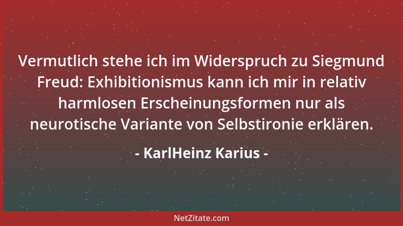 KarlHeinz Karius - Vermutlich stehe ich im Widerspruch zu Siegmund Freud: Exhibitionismus kann ich mir in relativ harmlosen...