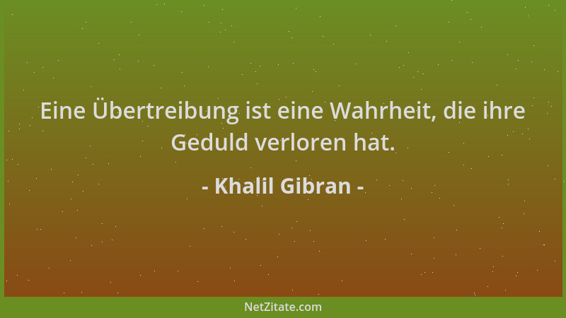 Khalil Gibran - Eine Übertreibung ist eine Wahrheit, die ihre Geduld verloren hat....