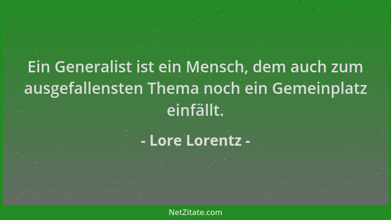 Lore Lorentz - Ein Generalist ist ein Mensch, dem auch zum ausgefallensten Thema noch ein Gemeinplatz einfällt....
