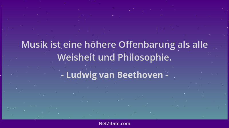 Ludwig van Beethoven - Musik ist eine höhere Offenbarung als alle Weisheit und Philosophie....