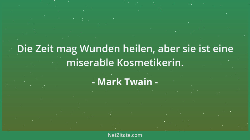 Mark Twain - Die Zeit mag Wunden heilen, aber sie ist eine miserable Kosmetikerin....