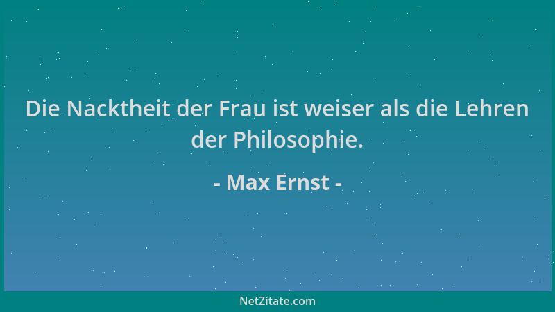 Max Ernst - Die Nacktheit der Frau ist weiser als die Lehren der Philosophie....