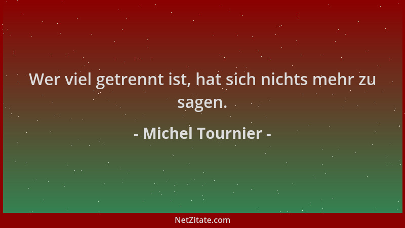Michel Tournier - Wer viel getrennt ist, hat sich nichts mehr zu sagen....