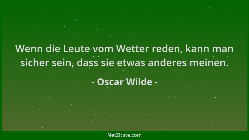 Oscar Wilde - Wenn die Leute vom Wetter reden, kann man sicher sein, dass sie etwas anderes meinen....