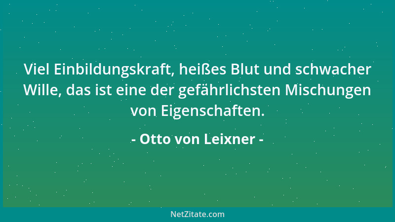 Otto von Leixner - Viel Einbildungskraft, heißes Blut und schwacher Wille, das ist eine der gefährlichsten Mischungen von E...