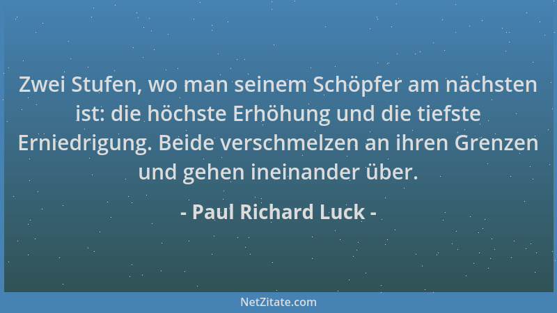 Paul Richard Luck - Zwei Stufen, wo man seinem Schöpfer am nächsten ist: die höchste Erhöhung und die tiefste Erniedrigung....