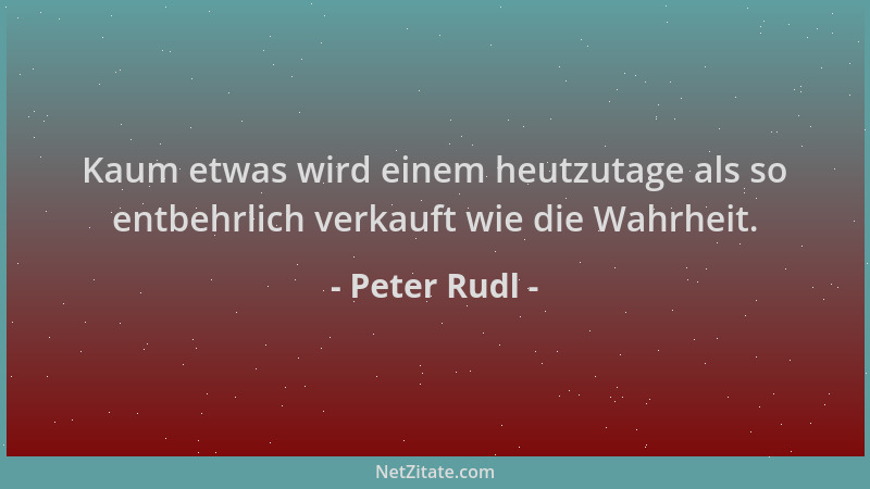 Peter Rudl - Kaum etwas wird einem heutzutage als so entbehrlich verkauft wie die Wahrheit....