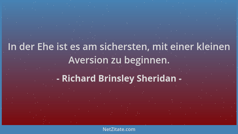 Richard Brinsley Sheridan - In der Ehe ist es am sichersten, mit einer kleinen Aversion zu beginnen....