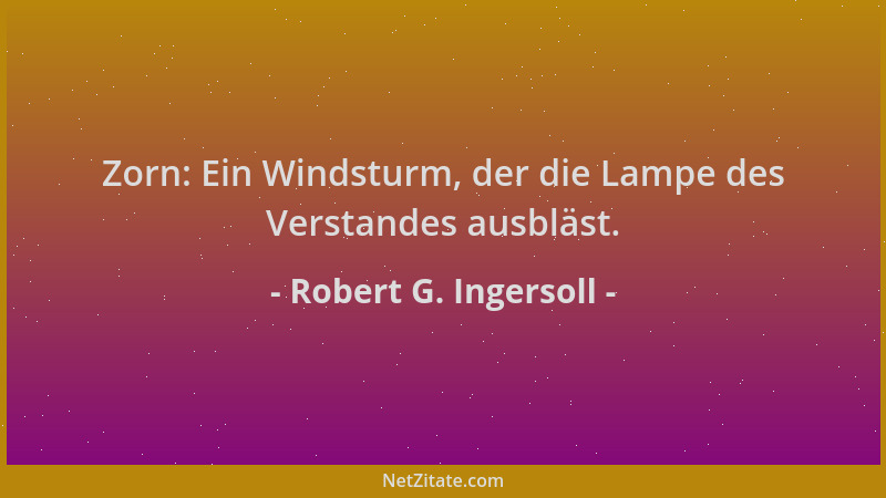 Robert G. Ingersoll - Zorn: Ein Windsturm, der die Lampe des Verstandes ausbläst....