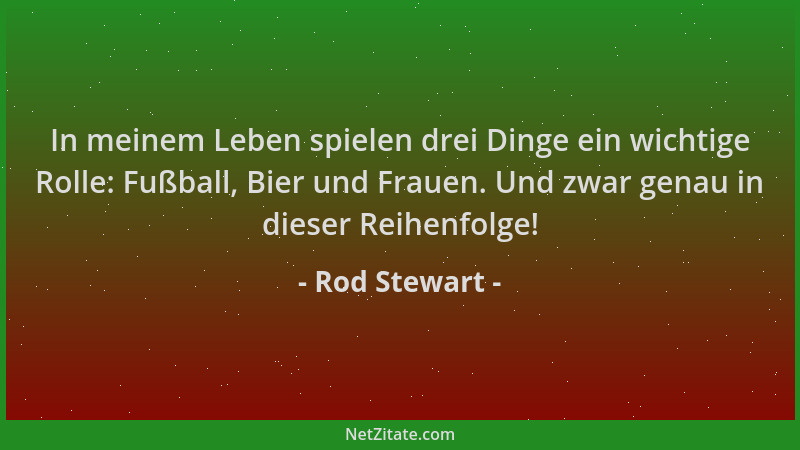 Rod Stewart - In meinem Leben spielen drei Dinge ein wichtige Rolle: Fußball, Bier und Frauen. Und zwar genau in dieser Rei...