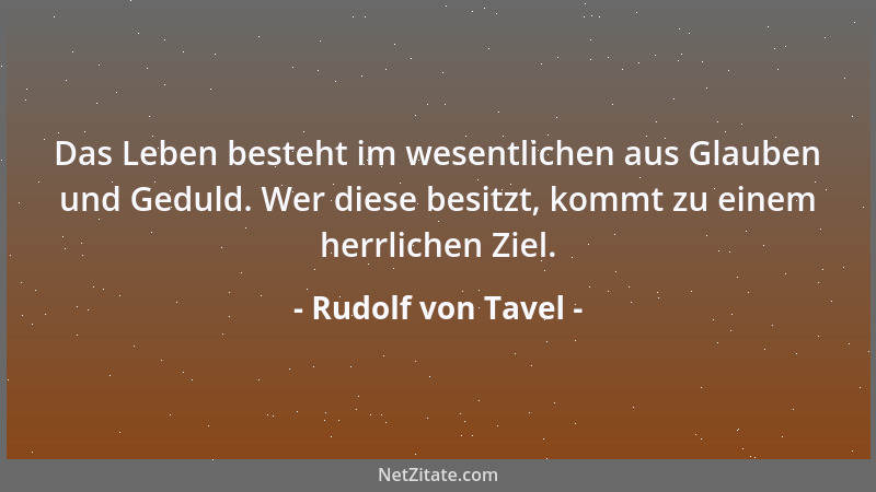 Rudolf von Tavel - Das Leben besteht im wesentlichen aus Glauben und Geduld. Wer diese besitzt, kommt zu einem herrlichen Z...