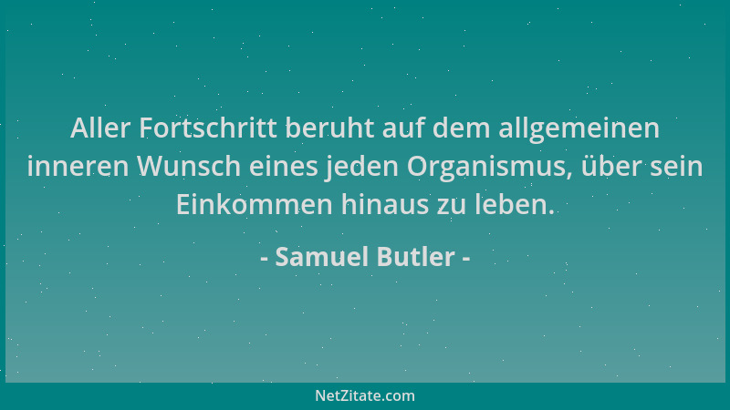 Samuel Butler - Aller Fortschritt beruht auf dem allgemeinen inneren Wunsch eines jeden Organismus, über sein Einkommen hin...