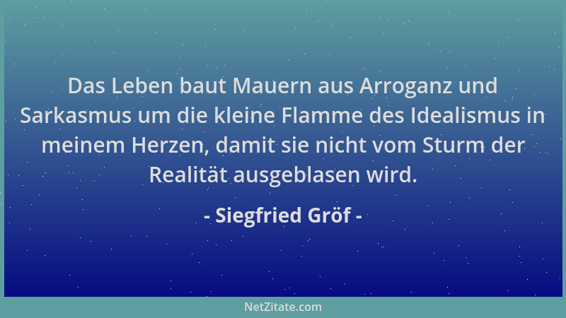 Siegfried Gröf - Das Leben baut Mauern aus Arroganz und Sarkasmus um die kleine Flamme des Idealismus in meinem Herzen, dam...