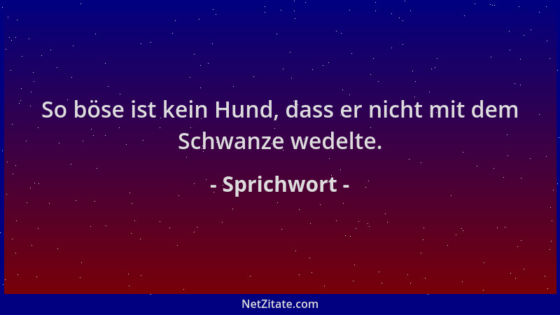 Sprichwort - So böse ist kein Hund, dass er nicht mit dem Schwanze wedelte....