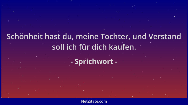 Sprichwort - Schönheit hast du, meine Tochter, und Verstand soll ich für dich kaufen....