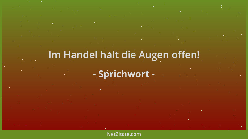 Sprichwort - Im Handel halt die Augen offen!...
