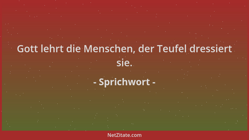 Sprichwort - Gott lehrt die Menschen, der Teufel dressiert sie....