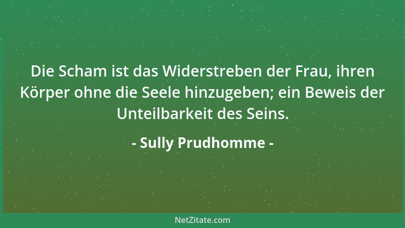 Sully Prudhomme - Die Scham ist das Widerstreben der Frau, ihren Körper ohne die Seele hinzugeben; ein Beweis der Unteilbar...