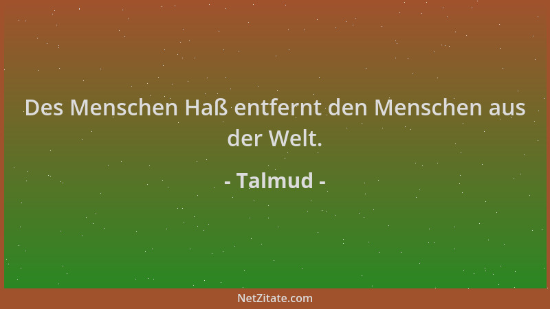 Talmud - Des Menschen Haß entfernt den Menschen aus der Welt....