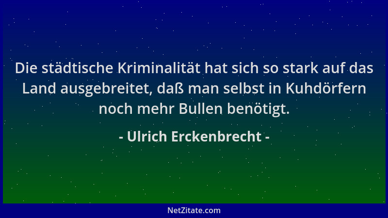 Ulrich Erckenbrecht - Die städtische Kriminalität hat sich so stark auf das Land ausgebreitet, daß man selbst in Kuhdörfern...