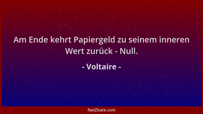 Voltaire - Am Ende kehrt Papiergeld zu seinem inneren Wert zurück - Null....