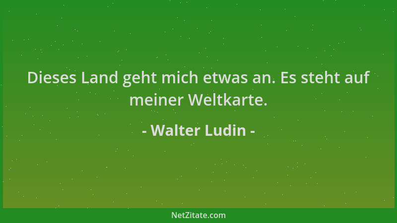 Walter Ludin - Dieses Land geht mich etwas an. Es steht auf meiner Weltkarte....