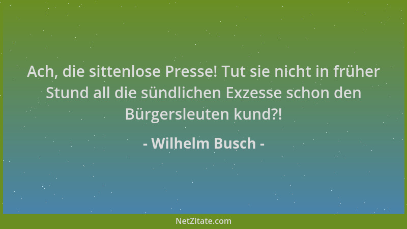 Wilhelm Busch - Ach, die sittenlose Presse! Tut sie nicht in früher Stund all die sündlichen Exzesse schon den Bürgersleute...