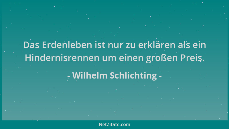 Wilhelm Schlichting - Das Erdenleben ist nur zu erklären als ein Hindernisrennen um einen großen Preis....
