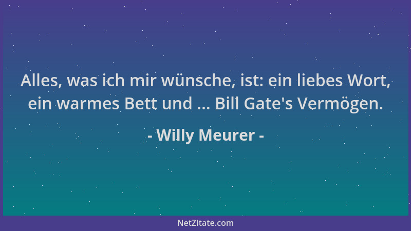 Willy Meurer - Alles, was ich mir wünsche, ist: ein liebes Wort, ein warmes Bett und ... Bill Gate 's Vermögen....