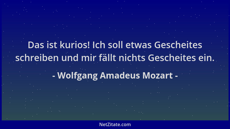Wolfgang Amadeus Mozart - Das ist kurios! Ich soll etwas Gescheites schreiben und mir fällt nichts Gescheites ein....