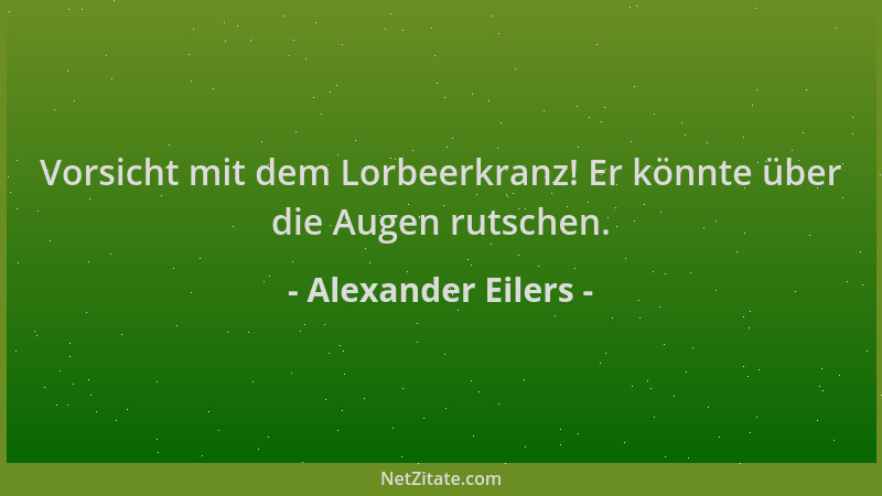 Alexander Eilers - Vorsicht mit dem Lorbeerkranz! Er könnte über die Augen rutschen....