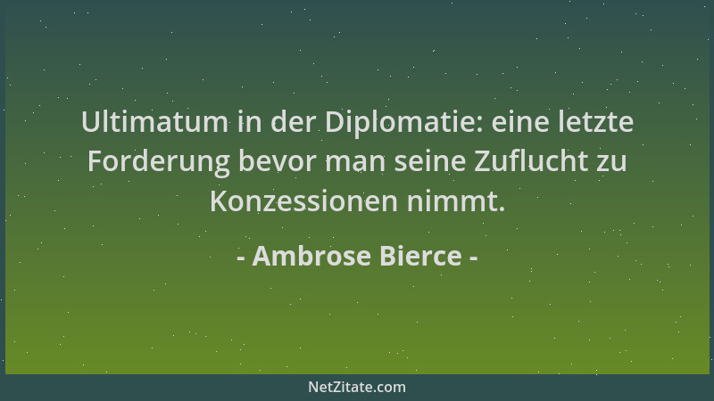 Ambrose Bierce - Ultimatum in der Diplomatie: eine letzte Forderung bevor man seine Zuflucht zu Konzessionen nimmt....