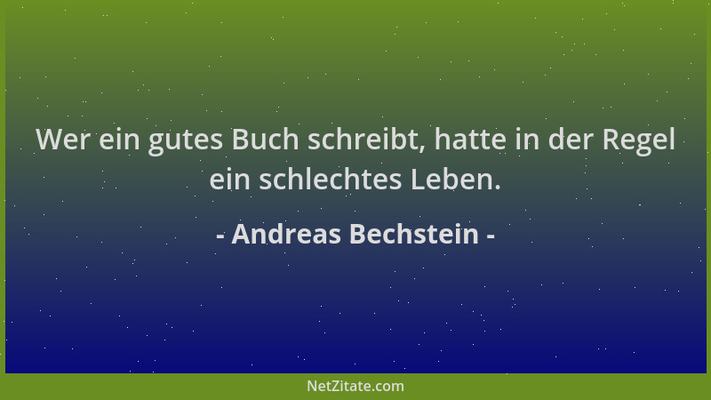 Andreas Bechstein - Wer ein gutes Buch schreibt, hatte in der Regel ein schlechtes Leben....