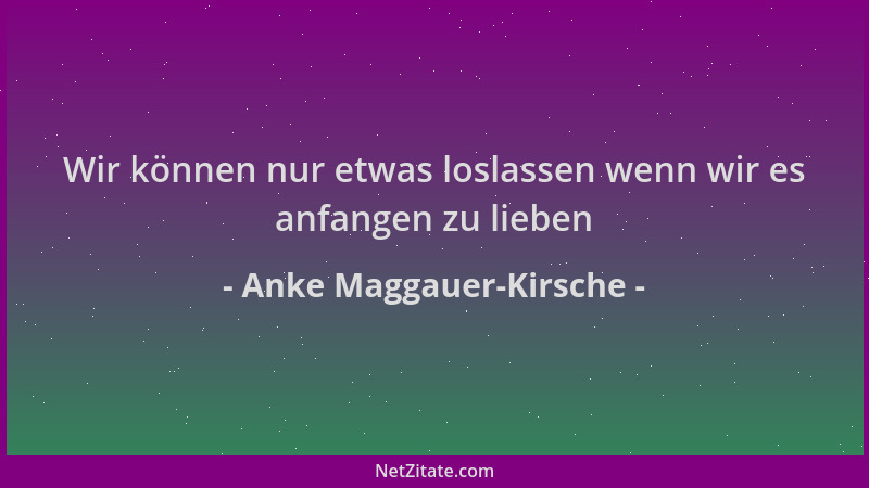 Anke Maggauer-Kirsche - Wir können nur etwas loslassen wenn wir es anfangen zu lieben...