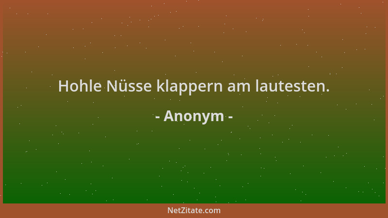 Anonym - Hohle Nüsse klappern am lautesten....