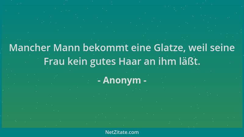 Anonym - Mancher Mann bekommt eine Glatze, weil seine Frau kein gutes Haar an ihm läßt....