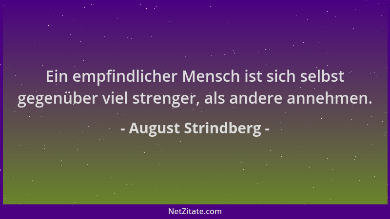 August Strindberg - Ein empfindlicher Mensch ist sich selbst gegenüber viel strenger, als andere annehmen....